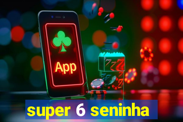 super 6 seninha